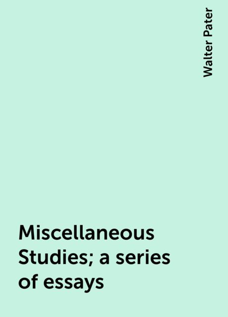 Miscellaneous Studies; a series of essays, Walter Pater