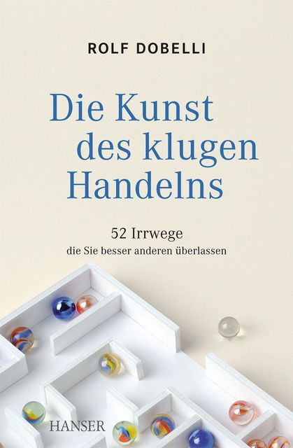 Die Kunst des klugen Handelns: 52 Irrwege, die Sie besser anderen überlassen (German Edition), Rolf Dobelli
