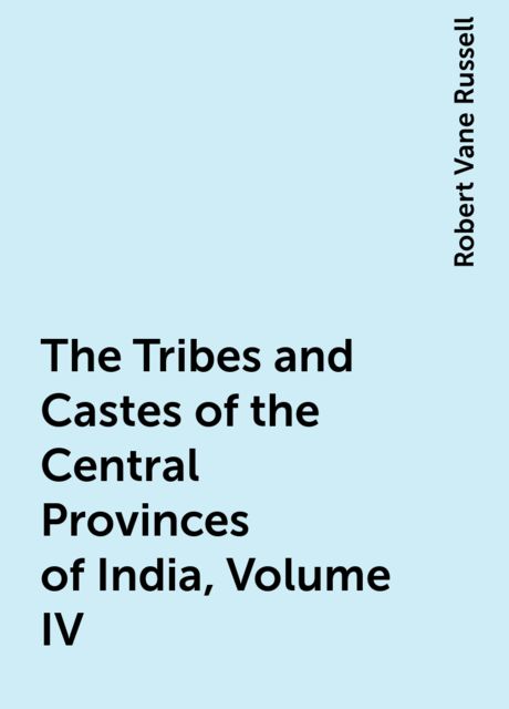 The Tribes and Castes of the Central Provinces of India, Volume IV , Robert Vane Russell