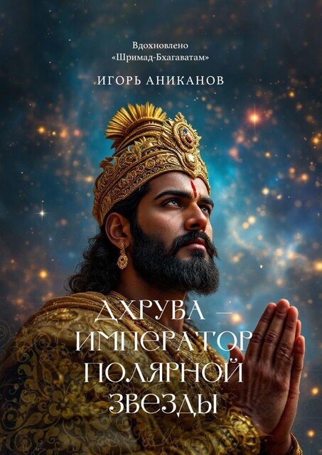 Дхрува — Император Полярной звезды. Вдохновлено Шримад Бхагаватам, Игорь Аниканов