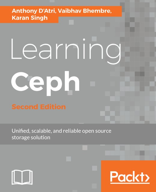 Learning Ceph – Second Edition: Unifed, scalable, and reliable open source storage solution, Karan Singh, Anthony D'Atri, Vaibhav Bhembre