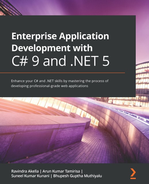 Enterprise Application Development with C# 9 and. NET 5, Ravindra Akella, Arun Kumar Tamirisa, Bhupesh Guptha Muthiyalu, Suneel Kumar Kunani