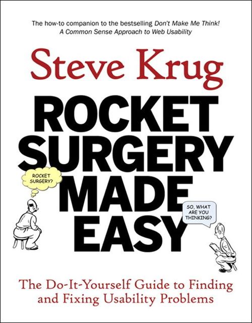 Rocket Surgery Made Easy: The Do-It-Yourself Guide to Finding and Fixing Usability Problems (Voices That Matter), Steve Krug