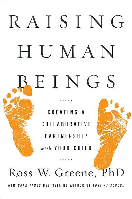 Raising Human Beings: Creating a Collaborative Partnership with Your Child, Ross W. Greene