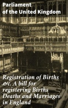 Registration of Births &c. A bill for registering Births Deaths and Marriages in England, Parliament of the United Kingdom