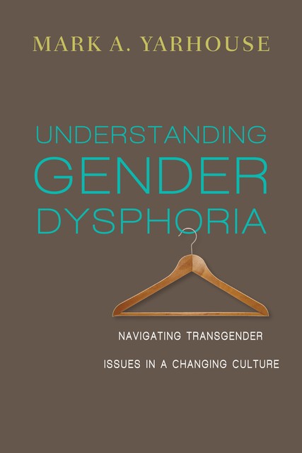 Understanding Gender Dysphoria, Mark A. Yarhouse