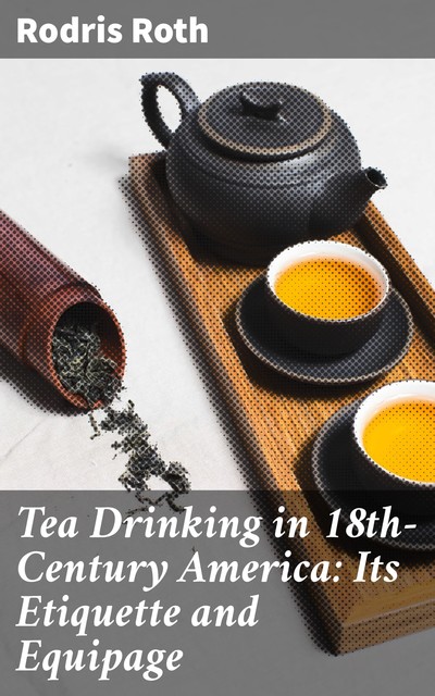 Tea Drinking in 18th-Century America: Its Etiquette and Equipage, Rodris Roth