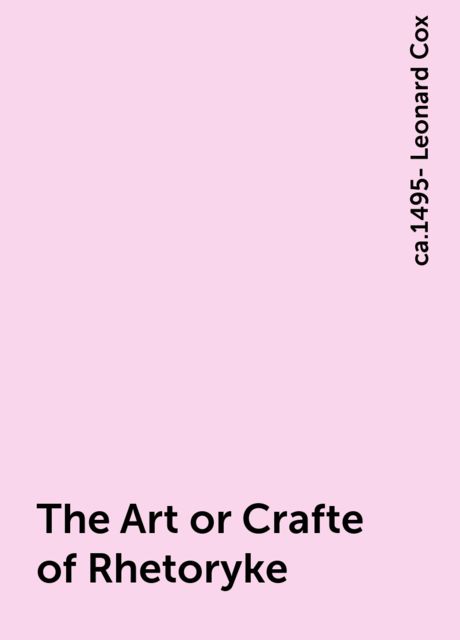 The Art or Crafte of Rhetoryke, ca.1495- Leonard Cox