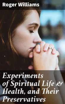 Experiments of Spiritual Life & Health, and Their Preservatives, Roger Williams