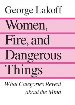 Women, Fire, and Dangerous Things, George Lakoff