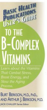 User's Guide to the B-Complex Vitamins, Ph.D., Arthur J Berkson, Burt Berkson