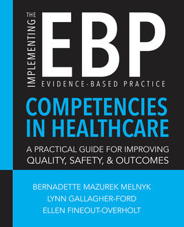 Implementing the Evidence-Based Practice (EBP) Competencies in Healthcare: A Practical Guide for Improving Quality, Safety, and Outcomes, Bernadette Mazurek Melnyk, Ellen Fineout-Overholt, Lynn Gallagher-Ford