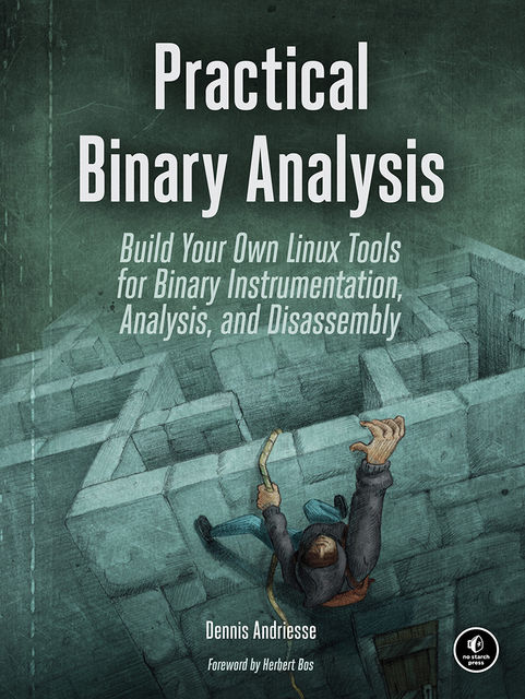 Practical Binary Analysis: Build Your Own Linux Tools for Binary Instrumentation, Analysis, and Disassembly, Dennis Andriesse