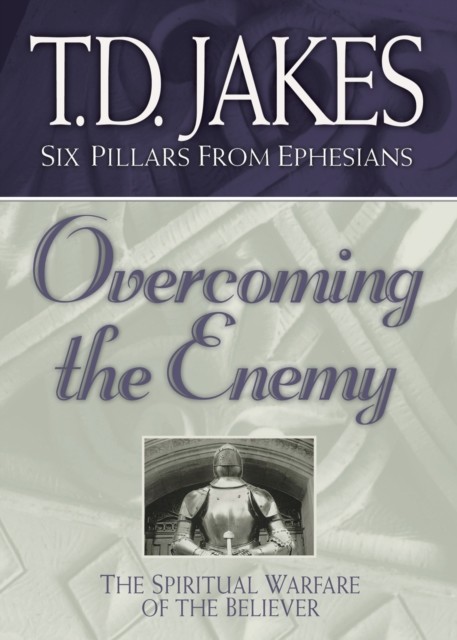 Overcoming the Enemy: The Spiritual Warfare of the Believer (Six Pillars From Ephesians), T.D. Jakes