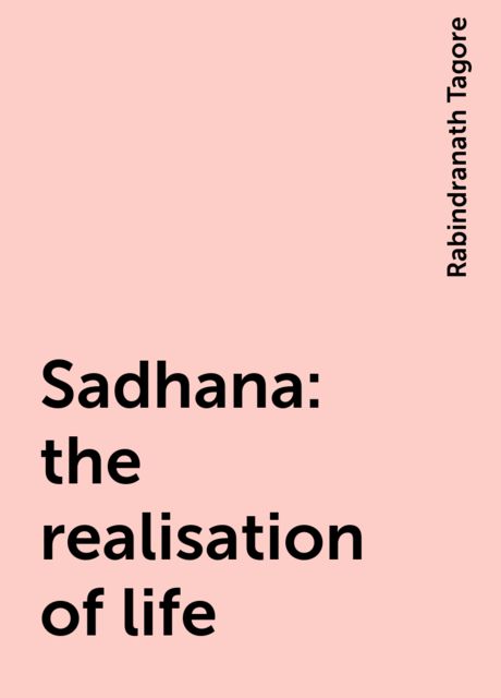 Sadhana : the realisation of life, Rabindranath Tagore