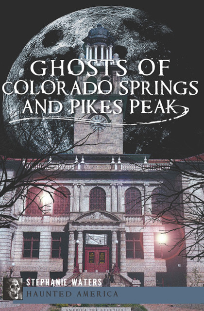 Ghosts of Colorado Springs and Pikes Peak, Stephanie Waters