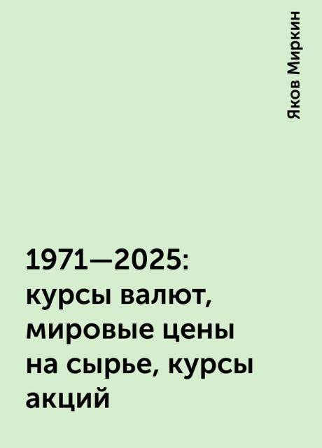 1971—2025: курсы валют, мировые цены на сырье, курсы акций, Яков Миркин