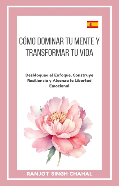 Cómo Dominar tu Mente y Transformar tu Vida, Ranjot Singh Chahal