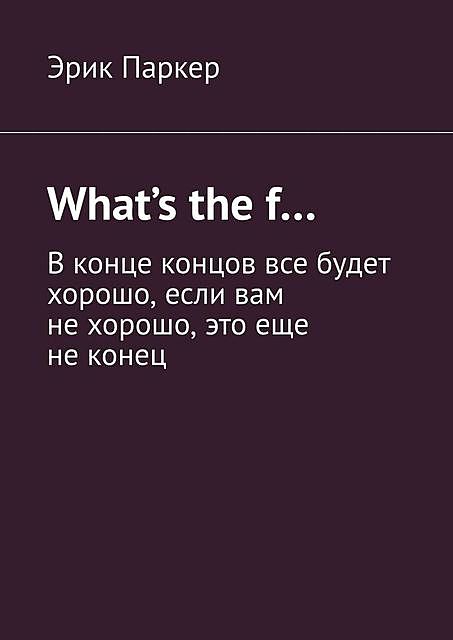 What’s the f…. В конце концов все будет хорошо, если вам не хорошо, это еще не конец, Эрик Паркер