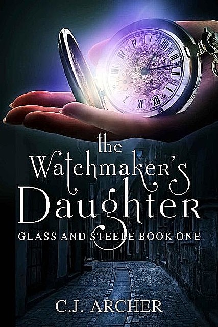 The Watchmaker's Daughter (Glass and Steele Book 1), C.J. Archer