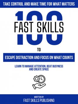 100 Quick Skills To Escape Distraction And Focus On What Counts: Take Control And Make Time For What Matters, Zander Pearce, Quick Skills Publishing