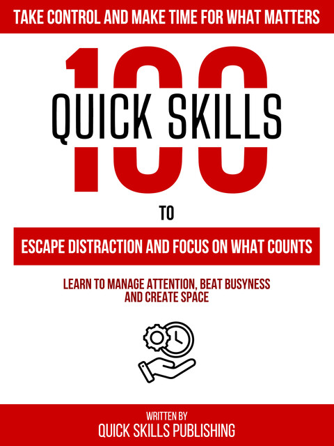 100 Quick Skills To Escape Distraction And Focus On What Counts: Take Control And Make Time For What Matters, Zander Pearce, Quick Skills Publishing