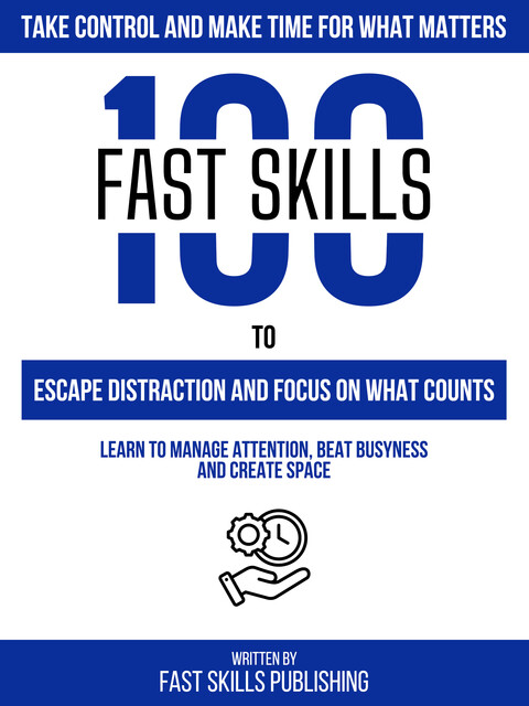 100 Quick Skills To Escape Distraction And Focus On What Counts: Take Control And Make Time For What Matters, Zander Pearce, Quick Skills Publishing