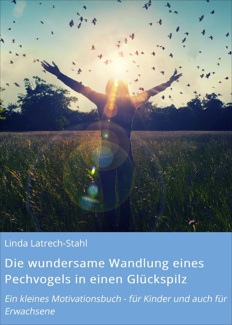 Die wundersame Wandlung eines Pechvogels in einen Glückspilz, Linda Latrech-Stahl