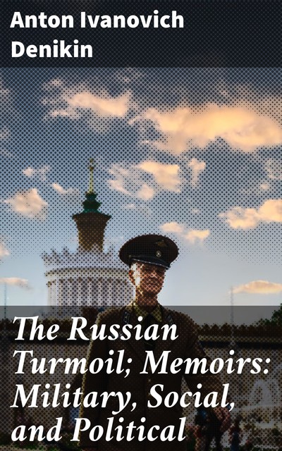 The Russian Turmoil; Memoirs: Military, Social, and Political, Anton Ivanovich Denikin