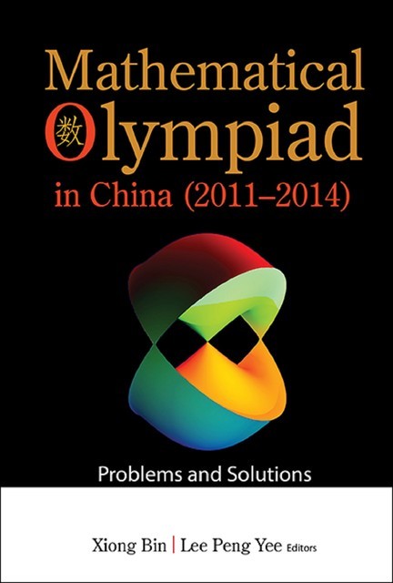 Mathematical Olympiad In China (2011–2014): Problems And Solutions, Lee Peng Yee, Xiong Bin