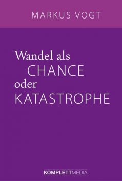 Wandel als Chance oder Katastrophe, Markus Vogt