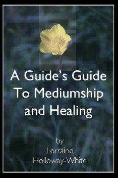 A Guide's Guide to Mediumship and Healing, Lorraine Holloway-White