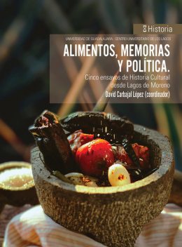 Alimentos, memorias y política, David Carbajal López, Juan Manuel Martínez, Ángel Christian Luna Alfaro, Irma Estela Guerra Marquez, María del Mar Martín Macías