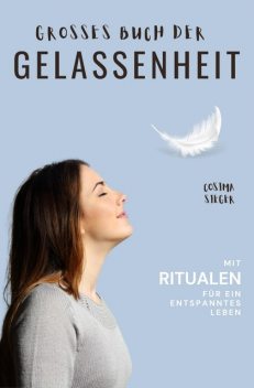 Gelassenheit: DAS GROSSE BUCH DER GELASSENHEIT! Wie Sie auf tiefer Ebene Gelassenheit finden und ein für alle Mal Ihren Stress bewältigen und Entspannung und innere Ruhe finden, Cosima Sieger