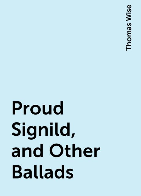 Proud Signild, and Other Ballads, Thomas Wise