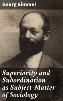 Superiority and Subordination as Subject-Matter of Sociology, Georg Simmel