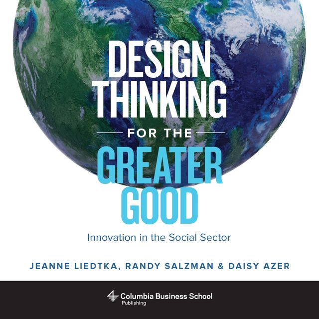Design Thinking for the Greater Good, Jeanne Liedtka, Daisy Azer, Randy Salzman