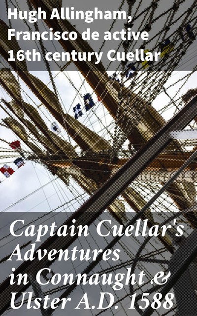 Captain Cuellar's Adventures in Connaught & Ulster A.D. 1588, Hugh Allingham, Francisco de active 16th century Cuellar
