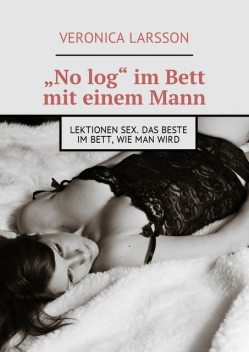 No log“ im Bett mit einem Mann. Lektionen Sex. Das Beste im Bett, wie man wird, Veronica Larsson