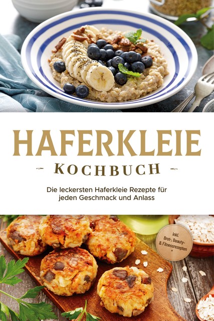 Haferkleie Kochbuch: Die leckersten Haferkleie Rezepte für jeden Geschmack und Anlass – inkl. Brot-, Beauty- & Fitnessrezepten, Marie Schilling