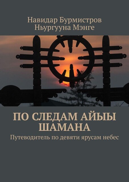 По следам Айыы Шамана. Путеводитель по девяти ярусам небес, Навидар Бурмистров, Ньургууна Мэнге