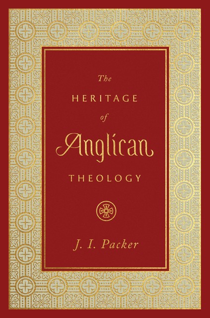 The Heritage of Anglican Theology, J.I. Packer