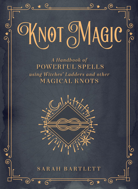 Knot Magic:A Handbook of Powerful Spells Using Witches' Ladders and other Magical Knots (Mystical Handbook), Sarah Bartlett