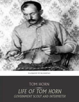 Life of Tom Horn: Government Scout and Interpreter, Tom Horn
