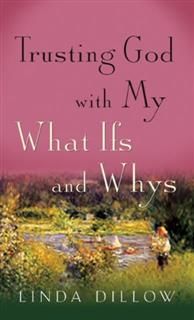 Trusting God with My What-Ifs and Whys, Linda Dillow