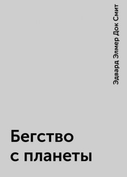 Бегство с планеты, Эдвард Элмер Док Смит