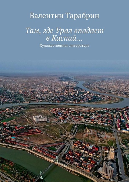 Там, где Урал впадает в Каспий…. Художественная литература, Валентин Тарабрин