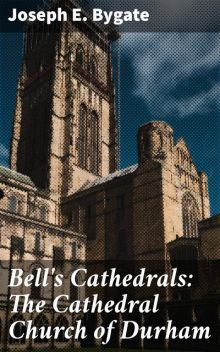 Bell's Cathedrals: The Cathedral Church of Durham, Joseph E.Bygate