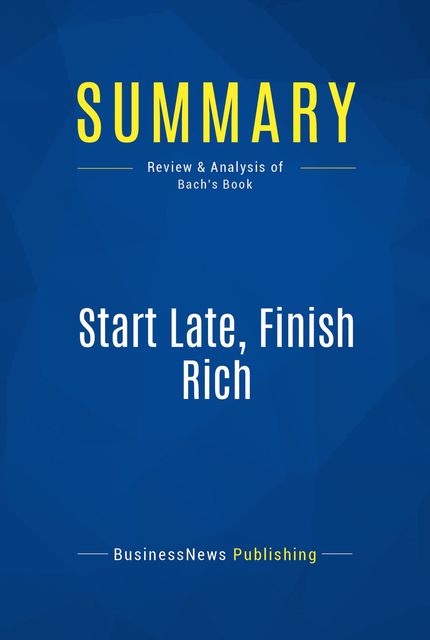 Summary : Start Late, Finish Rich – David Bach, BusinessNews Publishing