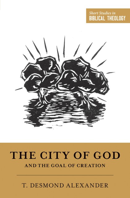 The City of God and the Goal of Creation, T. Desmond Alexander